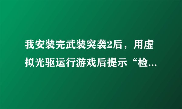 我安装完武装突袭2后，用虚拟光驱运行游戏后提示“检测到与仿真程序有冲突”，求详细解决方案。