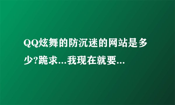 QQ炫舞的防沉迷的网站是多少?跪求...我现在就要...