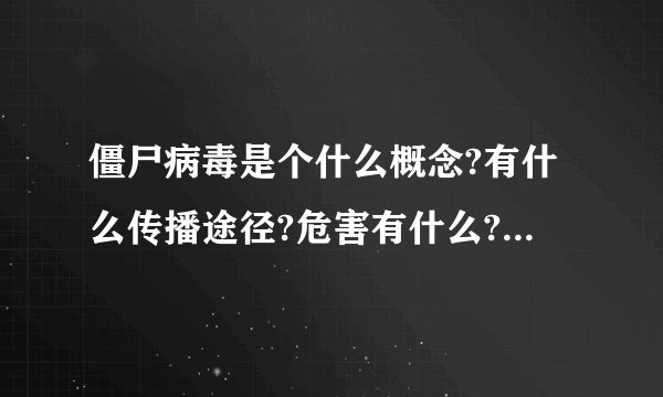 僵尸病毒是个什么概念?有什么传播途径?危害有什么?要简单回答