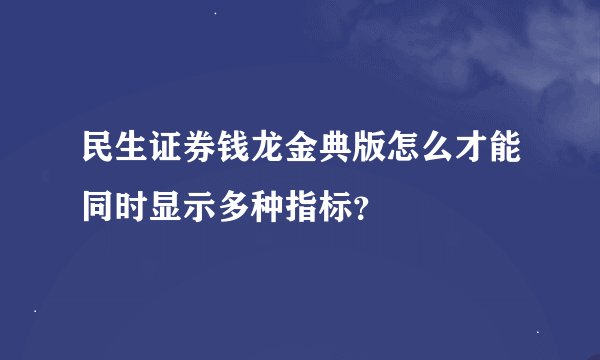 民生证券钱龙金典版怎么才能同时显示多种指标？