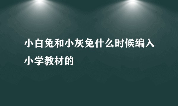 小白兔和小灰兔什么时候编入小学教材的