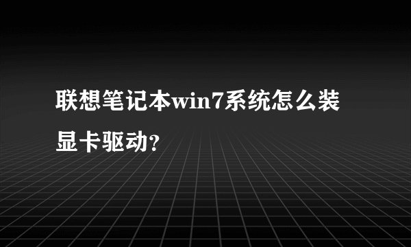 联想笔记本win7系统怎么装显卡驱动？
