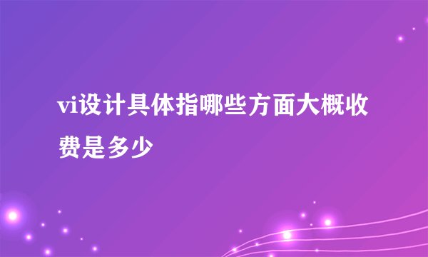 vi设计具体指哪些方面大概收费是多少