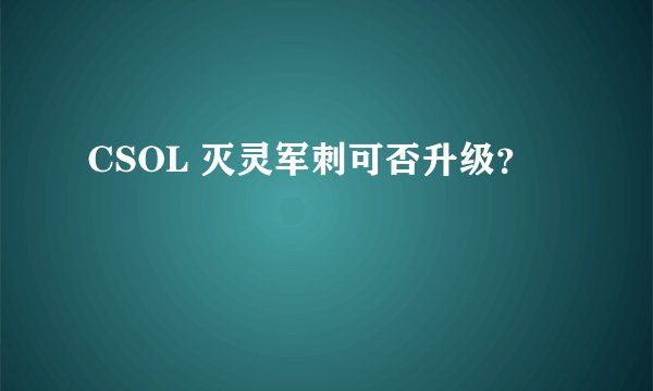 CSOL 灭灵军刺可否升级？