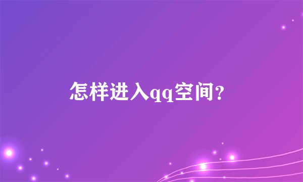 怎样进入qq空间？