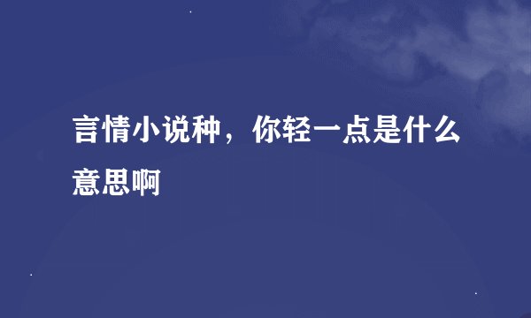言情小说种，你轻一点是什么意思啊
