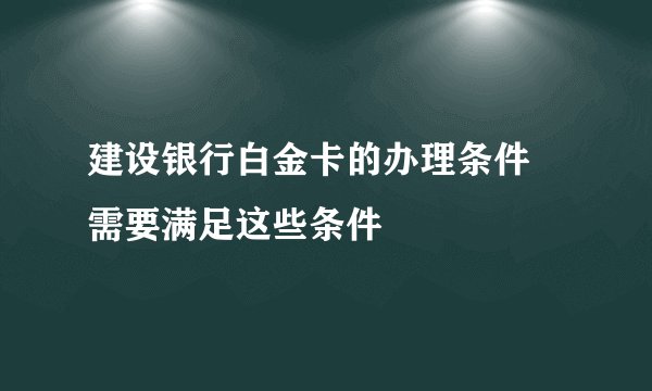 建设银行白金卡的办理条件 需要满足这些条件