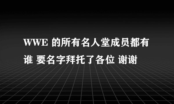 WWE 的所有名人堂成员都有谁 要名字拜托了各位 谢谢