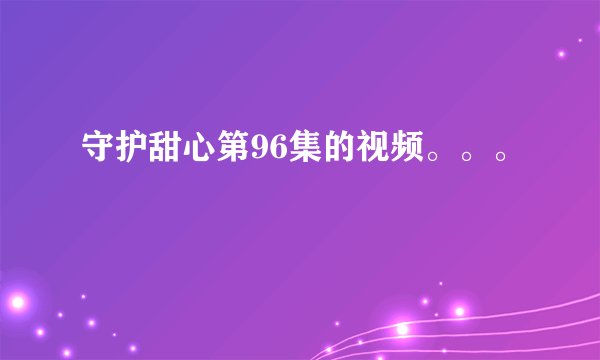 守护甜心第96集的视频。。。