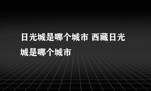 日光城是哪个城市 西藏日光城是哪个城市