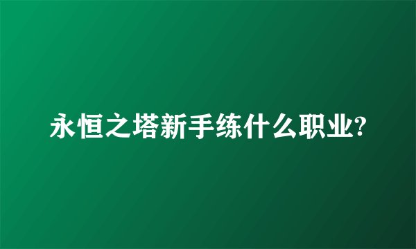 永恒之塔新手练什么职业?