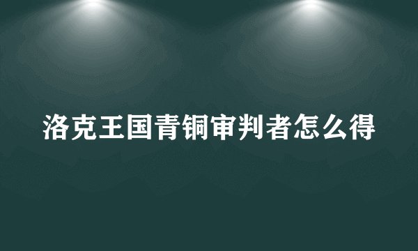 洛克王国青铜审判者怎么得