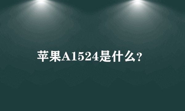 苹果A1524是什么？