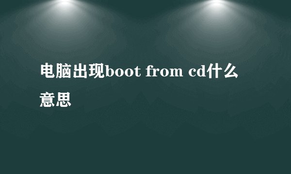 电脑出现boot from cd什么意思