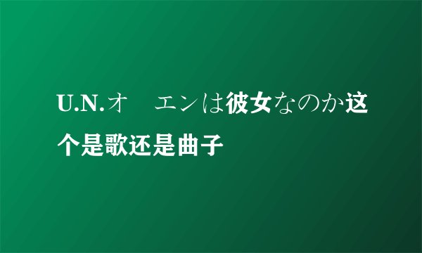 U.N.オーエンは彼女なのか这个是歌还是曲子