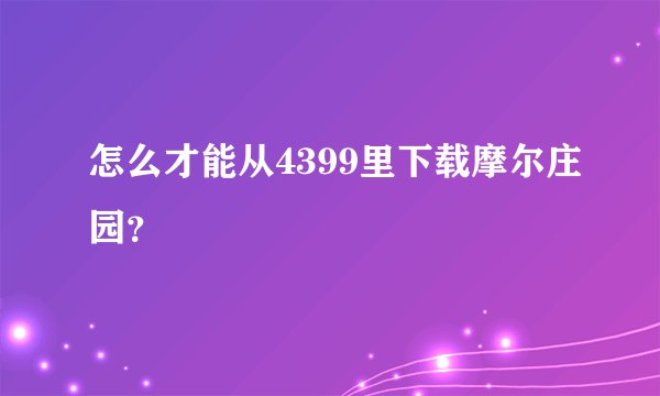 怎么才能从4399里下载摩尔庄园？