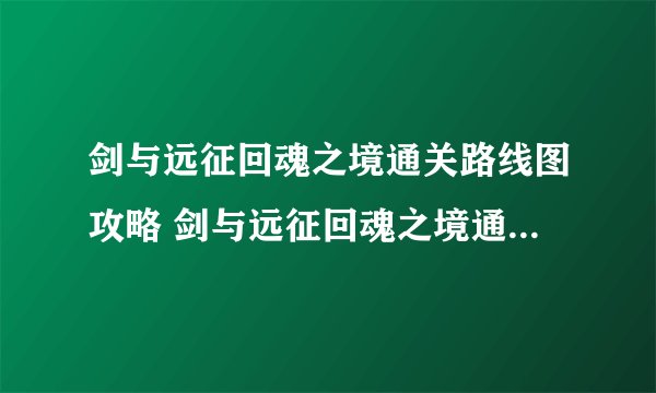 剑与远征回魂之境通关路线图攻略 剑与远征回魂之境通关路线图怎样玩