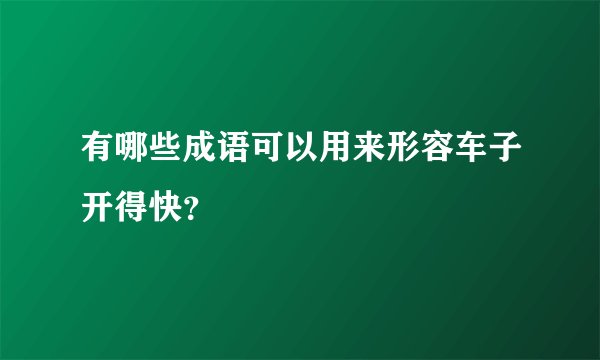 有哪些成语可以用来形容车子开得快？
