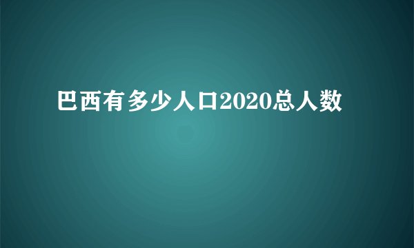 巴西有多少人口2020总人数