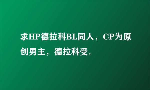 求HP德拉科BL同人，CP为原创男主，德拉科受。
