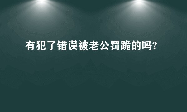 有犯了错误被老公罚跪的吗?