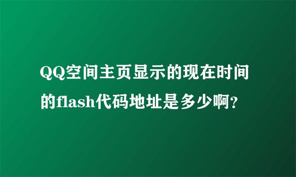 QQ空间主页显示的现在时间的flash代码地址是多少啊？