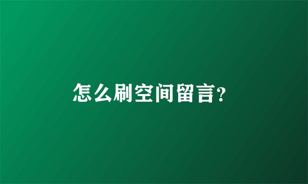 怎么刷空间留言？