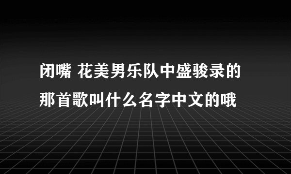 闭嘴 花美男乐队中盛骏录的那首歌叫什么名字中文的哦
