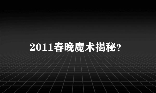 2011春晚魔术揭秘？