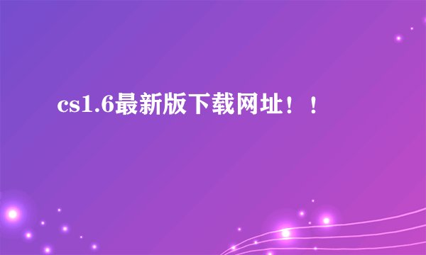 cs1.6最新版下载网址！！