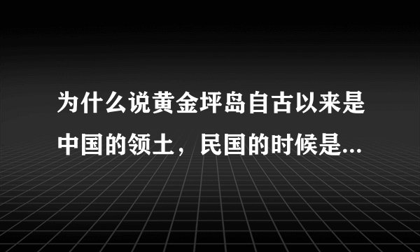 为什么说黄金坪岛自古以来是中国的领土，民国的时候是不是也属于中国领土，什么时间，脱离了中国的统治？