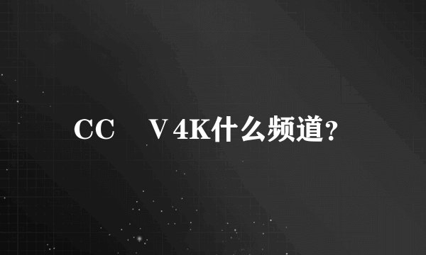 CC丅Ⅴ4K什么频道？