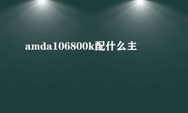 amda106800k配什么主