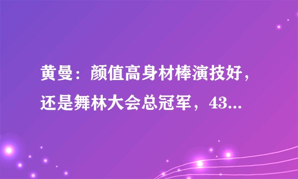 黄曼：颜值高身材棒演技好，还是舞林大会总冠军，43岁却不火怪她太自卑
