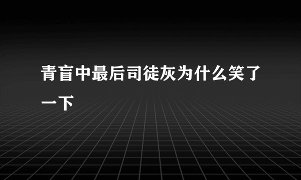 青盲中最后司徒灰为什么笑了一下
