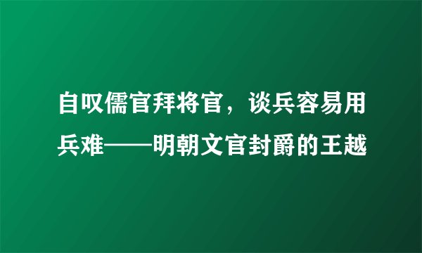 自叹儒官拜将官，谈兵容易用兵难——明朝文官封爵的王越