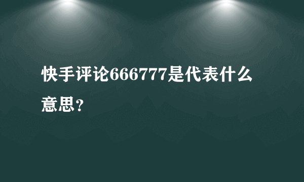快手评论666777是代表什么意思？