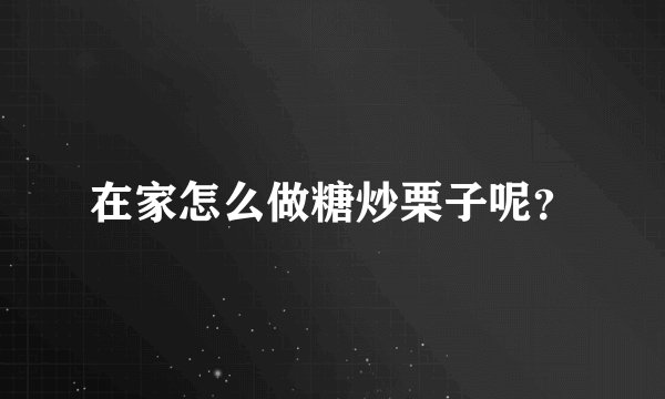 在家怎么做糖炒栗子呢？