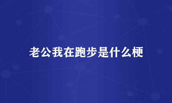 老公我在跑步是什么梗