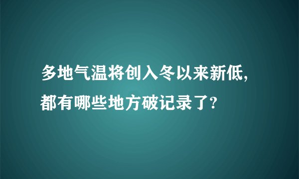 多地气温将创入冬以来新低,都有哪些地方破记录了?