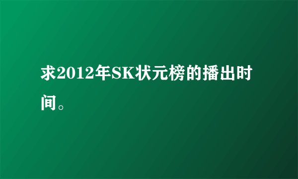 求2012年SK状元榜的播出时间。