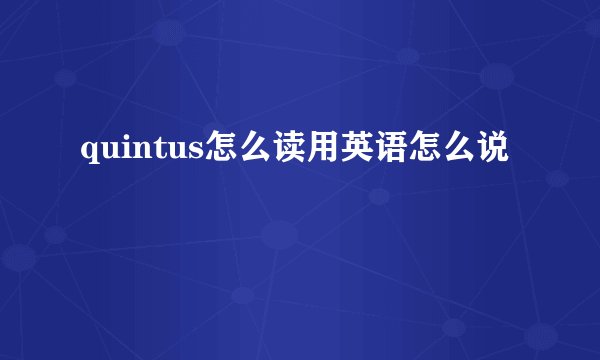 quintus怎么读用英语怎么说