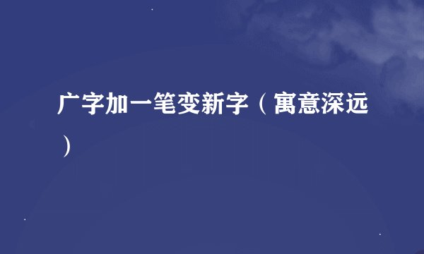 广字加一笔变新字（寓意深远）