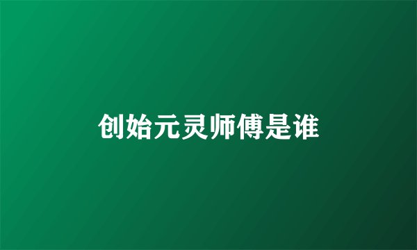 创始元灵师傅是谁