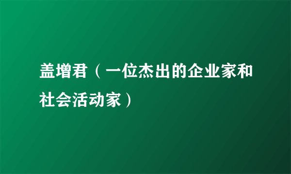 盖增君（一位杰出的企业家和社会活动家）