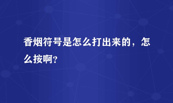 香烟符号是怎么打出来的，怎么按啊？