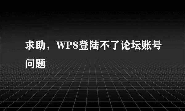 求助，WP8登陆不了论坛账号问题