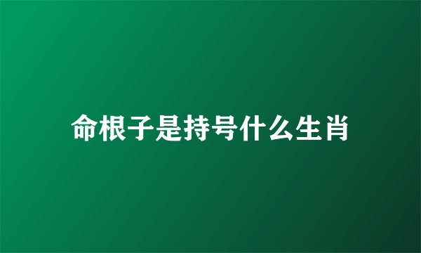 命根子是持号什么生肖