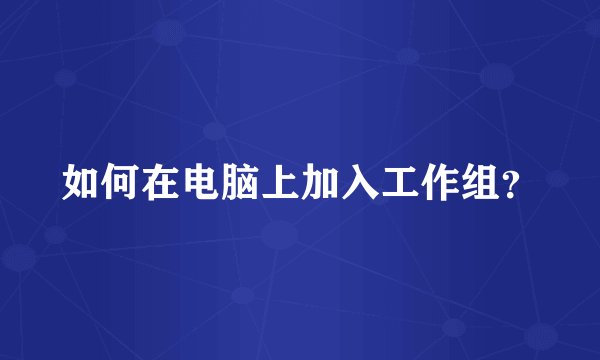 如何在电脑上加入工作组？