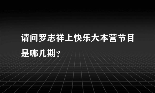 请问罗志祥上快乐大本营节目是哪几期？